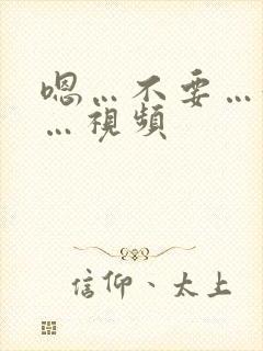 嗯…不要…好爽…视频 嗯…不要…好爽…视频