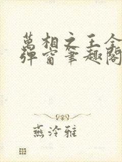 万相之王全文无弹窗笔趣阁