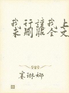 我行让我上小说未删版全文免费阅读 我行让我上小说未删版全文免费阅读