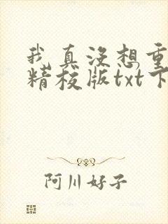 我真没想重生啊精校版txt下载