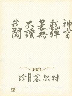 我不是戏神在线阅读无弹窗