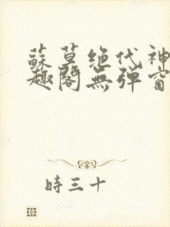 苏莫绝代神主笔趣阁无弹窗 苏莫绝代神主笔趣阁无弹窗