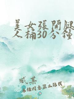 美女张开腿让男人桶30分钟