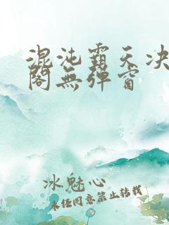 混沌霸天决笔趣阁无弹窗