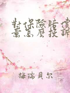 对保险赔偿不满意怎么投诉保险公司