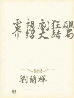 电视剧狂飙剧情介绍大结局 电视剧狂飙剧情介绍大结局