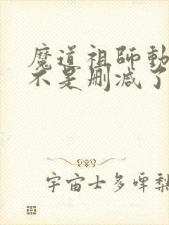 魔道祖师动漫是不是删减了