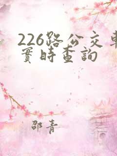 226路公交车实时查询 226路公交车实时查询
