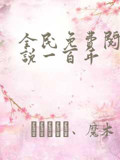 全民免费阅读小说一百年 全民免费阅读小说一百年