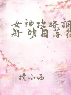 女神攻略调教手册 明日落花 kan 女神攻略调教手册 明日落花 kan