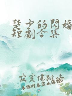 楚少的闪婚甜妻短剧合集