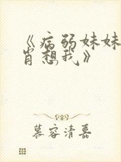《病弱妹妹总是肖想我》 《病弱妹妹总是肖想我》