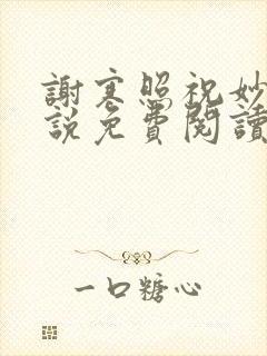谢寒照祝妙清小说免费阅读笔趣阁无弹窗小说 谢寒照祝妙清小说免费阅读笔趣阁无弹窗小说