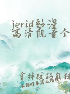 jerid动漫高清观看全集 jerid动漫高清观看全集