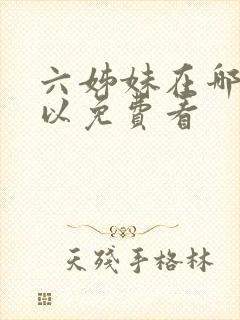 六姊妹在哪里可以免费看 六姊妹在哪里可以免费看