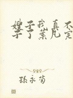 嫂子我真不是傻子了叶凡完本免费阅读