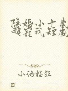 隐婚小十岁老公超宠我短剧免费观看