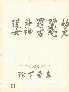 从斗罗开始俘获女神古飞免费阅读全文