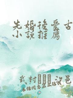 先婚后爱古言情小说推荐 先婚后爱古言情小说推荐