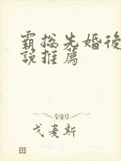 霸总先婚后爱小说推荐