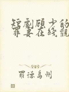 短剧顾少的隐婚罪妻在线观看