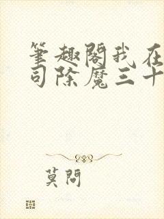 笔趣阁我在斩妖司除魔三十年