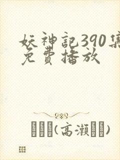 妖神记390集免费播放