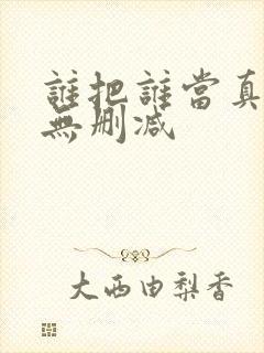 谁把谁当真小说无删减 谁把谁当真小说无删减