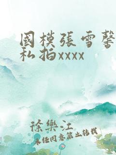 国模张雪馨大胆私拍xxxx