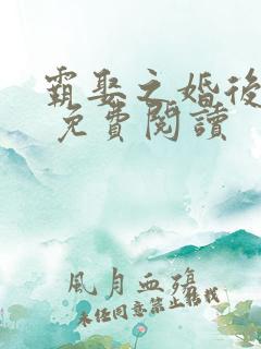 霸娶之婚后宠爱 免费阅读 霸娶之婚后宠爱 免费阅读