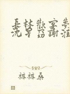 长林欢宴梦不赴沈星窈谢淮序阅读全文
