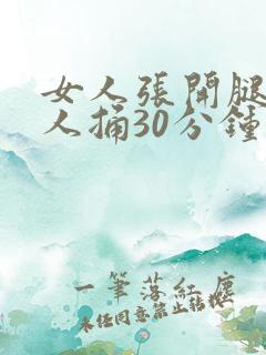 女人张开腿让男人捅30分钟 女人张开腿让男人捅30分钟