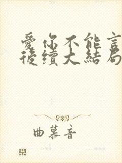 爱你不能言短剧后续大结局