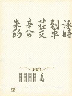 朱辛庄到涿鹿县的公交车时间表