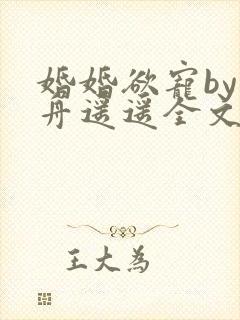 婚婚欲宠by小舟遥遥全文免费阅读