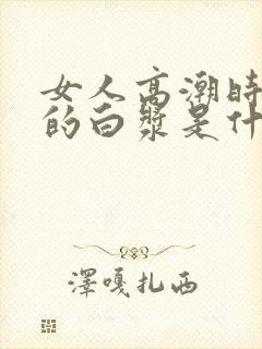 女人高潮时流出的白浆是什么