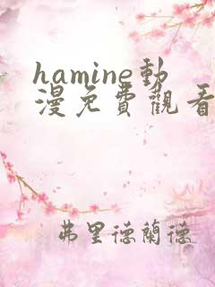 hamine动漫免费观看高清