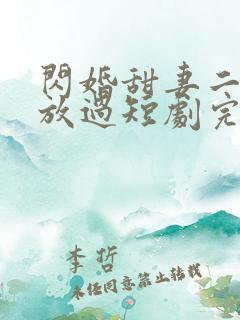 闪婚甜妻二爷求放过短剧完版全集 闪婚甜妻二爷求放过短剧完版全集