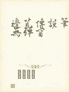 边荒传说笔趣阁无弹窗
