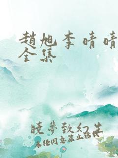 赵旭李晴晴小说全集 赵旭李晴晴小说全集