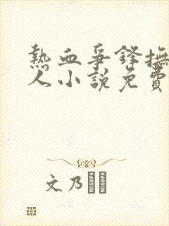 热血争锋抚琴的人小说免费无弹窗
