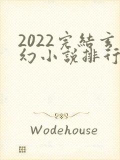 2022完结玄幻小说排行榜前十名