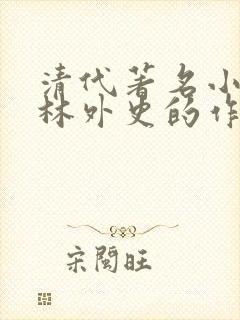 清代著名小说儒林外史的作者是