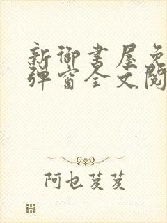 新御书屋免费无弹窗全文阅读