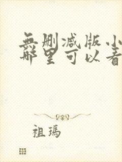 无删减版小说在哪里可以看 无删减版小说在哪里可以看