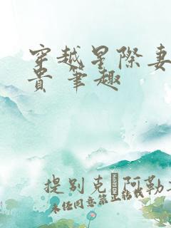 穿越星际妻荣夫贵 笔趣