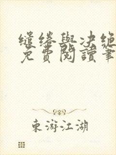 缱绻与决绝全文免费阅读笔趣阁无弹窗