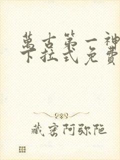 万古第一神漫画下拉式免费阅读