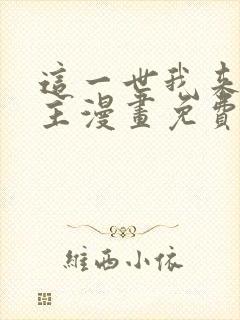 这一世我来当家主漫画免费下拉
