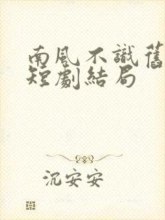 南风不识旧时人短剧结局